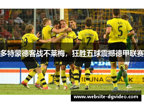 多特蒙德客战不莱梅，狂胜五球震撼德甲联赛
