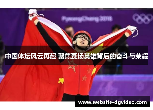 中国体坛风云再起 聚焦赛场英雄背后的奋斗与荣耀