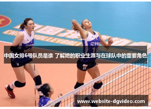 中国女排6号队员是谁 了解她的职业生涯与在球队中的重要角色