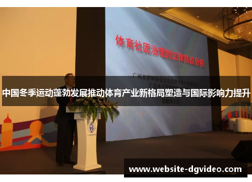 中国冬季运动蓬勃发展推动体育产业新格局塑造与国际影响力提升