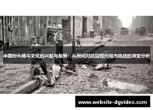 中国街头搏斗文化的兴起与发展：从民间对抗到现代城市挑战的演变分析