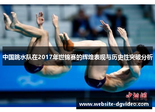 中国跳水队在2017年世锦赛的辉煌表现与历史性突破分析
