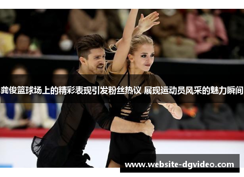 龚俊篮球场上的精彩表现引发粉丝热议 展现运动员风采的魅力瞬间
